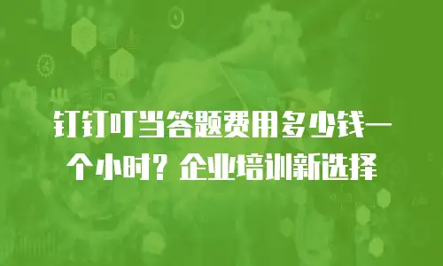钉钉叮当答题费用多少钱一个小时？企业培训新选择