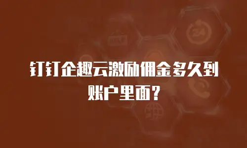 钉钉企趣云激励佣金多久到账户里面？