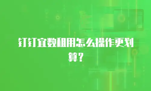 钉钉宜数租用怎么操作更划算？