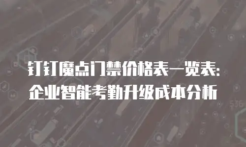 钉钉魔点门禁价格表一览表：企业智能考勤升级成本分析