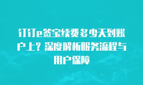 钉钉e签宝续费多少天到账户上？深度解析服务流程与用户保障