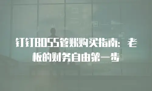 钉钉BOSS管账购买指南：老板的财务自由第一步