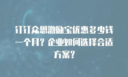 钉钉众恩激励宝优惠多少钱一个月？企业如何选择合适方案？