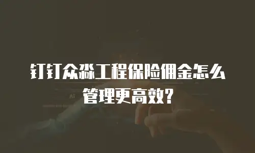 钉钉众淼工程保险佣金怎么管理更高效？