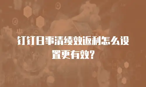 钉钉日事清绩效返利怎么设置更有效？