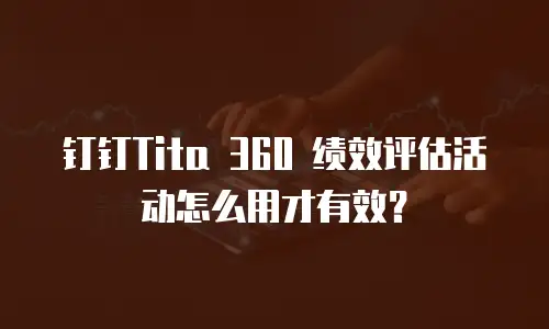 钉钉Tita 360 绩效评估活动怎么用才有效？