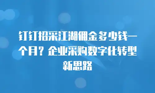 钉钉招采江湖佣金多少钱一个月？企业采购数字化转型新思路