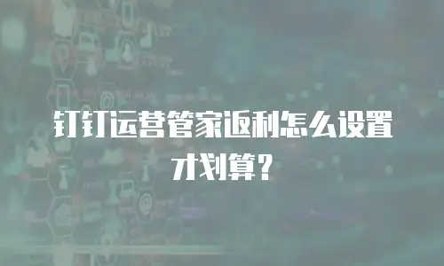 钉钉运营管家返利怎么设置才划算？