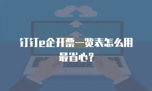 钉钉e企开票一览表怎么用最省心？