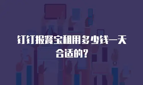 钉钉报餐宝租用多少钱一天合适的？