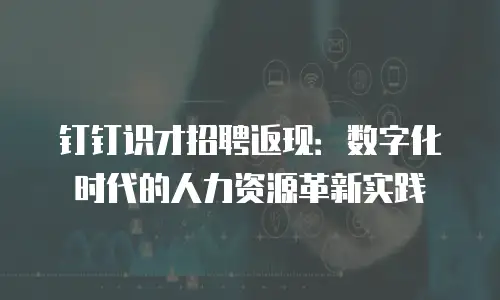 钉钉识才招聘返现：数字化时代的人力资源革新实践