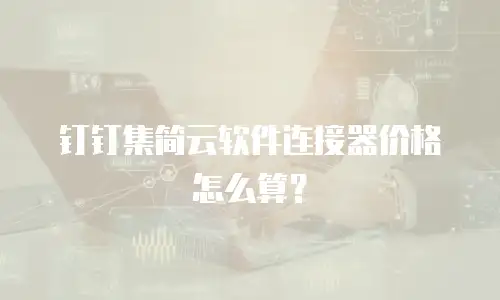 钉钉集简云软件连接器价格怎么算？