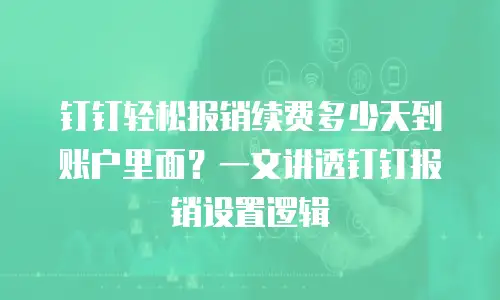 钉钉轻松报销续费多少天到账户里面？一文讲透钉钉报销设置逻辑