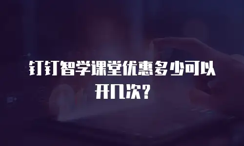 钉钉智学课堂优惠多少可以开几次？