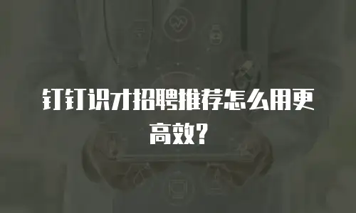 钉钉识才招聘推荐怎么用更高效？