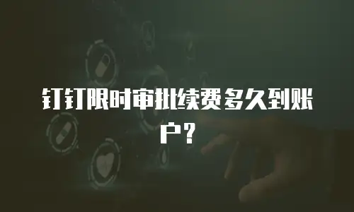 钉钉限时审批续费多久到账户？