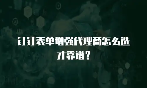 钉钉表单增强代理商怎么选才靠谱？