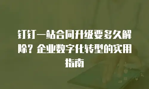 钉钉一站合同升级要多久解除？企业数字化转型的实用指南