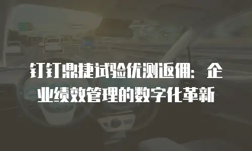 钉钉鼎捷试验优测返佣：企业绩效管理的数字化革新