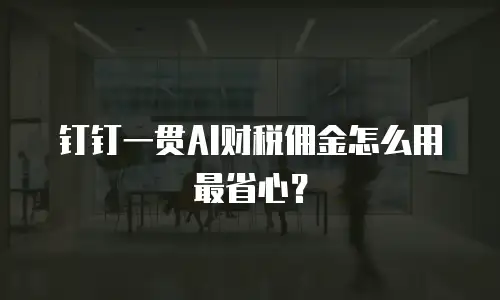 钉钉一贯AI财税佣金怎么用最省心？