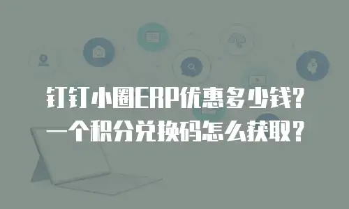 钉钉小圈ERP优惠多少钱？一个积分兑换码怎么获取？