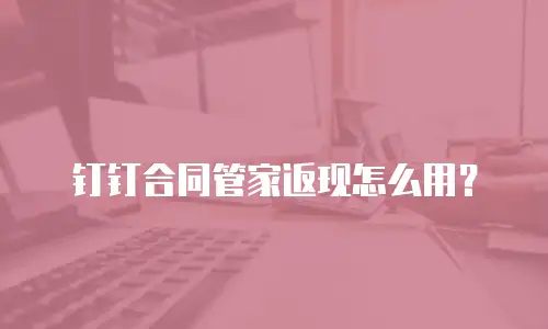 钉钉合同管家返现怎么用？