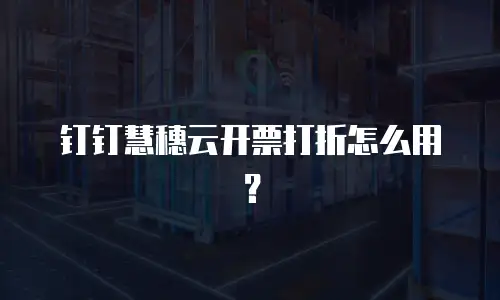 钉钉慧穗云开票打折怎么用？