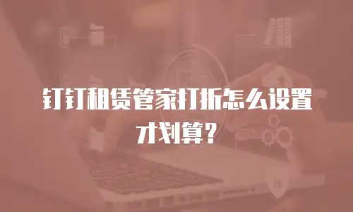 钉钉租赁管家打折怎么设置才划算？