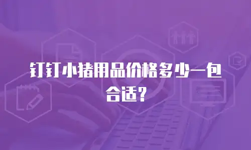钉钉小猪用品价格多少一包合适？
