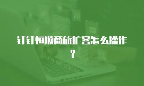 钉钉恒顺商旅扩容怎么操作？