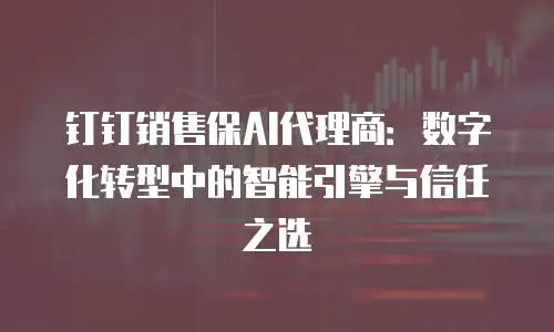 钉钉销售保AI代理商：数字化转型中的智能引擎与信任之选