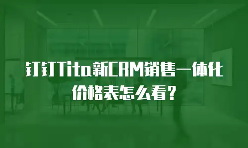 钉钉Tita新CRM销售一体化价格表怎么看？