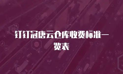 钉钉冠唐云仓库收费标准一览表