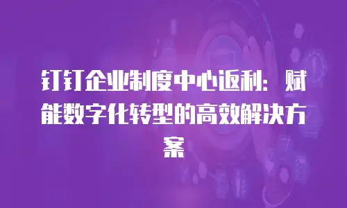 钉钉企业制度中心返利：赋能数字化转型的高效解决方案