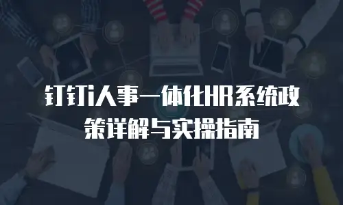 钉钉i人事一体化HR系统政策详解与实操指南