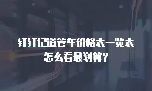 钉钉记道管车价格表一览表怎么看最划算？