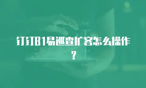 钉钉B1易巡查扩容怎么操作？