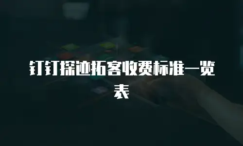 钉钉探迹拓客收费标准一览表