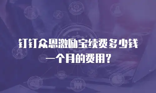钉钉众恩激励宝续费多少钱一个月的费用？