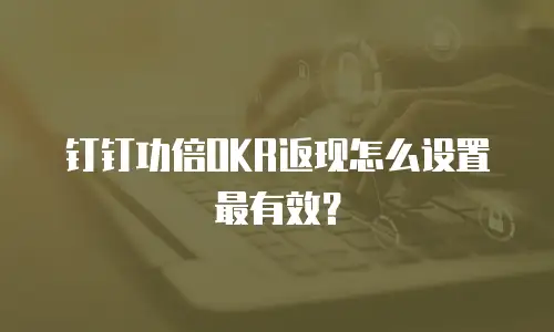 钉钉功倍OKR返现怎么设置最有效？