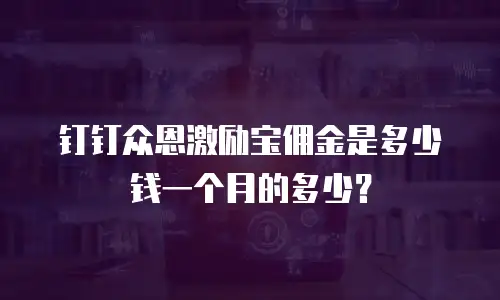 钉钉众恩激励宝佣金是多少钱一个月的多少？
