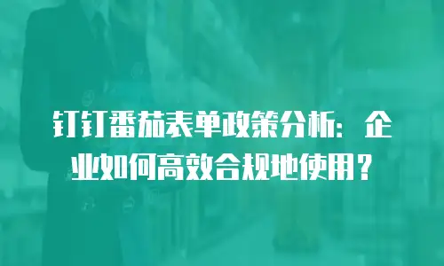 钉钉番茄表单政策分析：企业如何高效合规地使用？