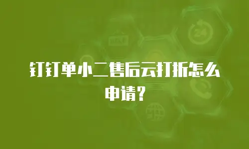 钉钉单小二售后云打折怎么申请？