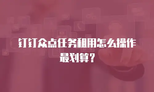 钉钉众点任务租用怎么操作最划算？