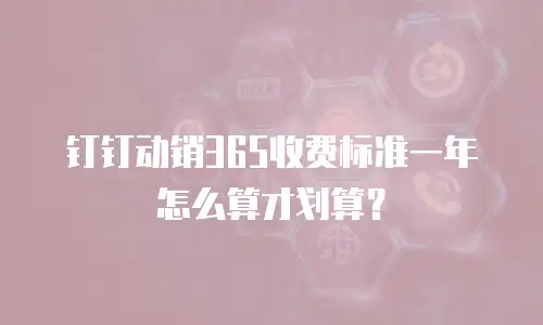 钉钉动销365收费标准一年怎么算才划算？