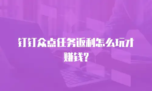 钉钉众点任务返利怎么玩才赚钱？