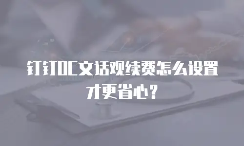 钉钉OC文话观续费怎么设置才更省心？