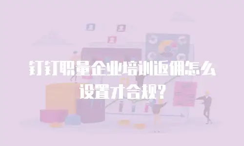 钉钉职量企业培训返佣怎么设置才合规？