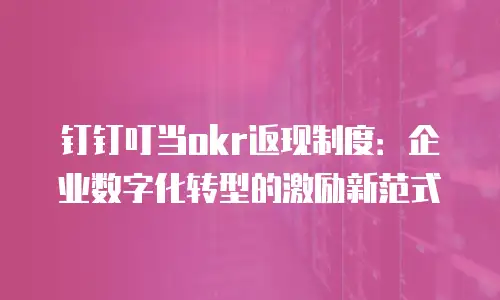钉钉叮当okr返现制度：企业数字化转型的激励新范式