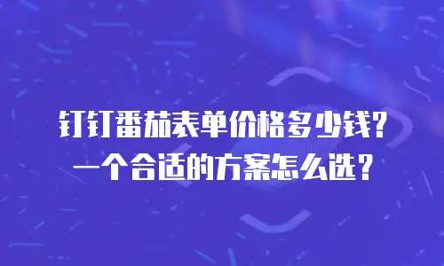 钉钉番茄表单价格多少钱？一个合适的方案怎么选？